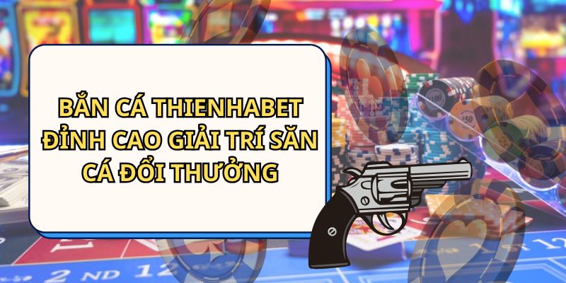 Bắn cá Thienhabet